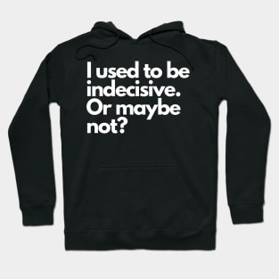 I used to be indecisive. Or maybe not? Hoodie